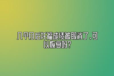 几个月后托福成绩被取消了，可以恢复吗？