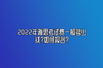 2022年雅思考试费一般多少钱？如何报名？