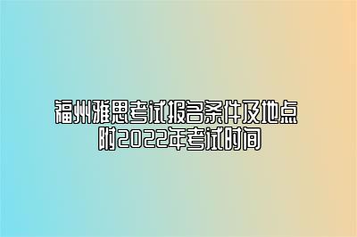 福州雅思考试报名条件及地点 附2022年考试时间