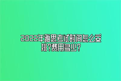 2022年雅思考试时间怎么安排？费用多少？