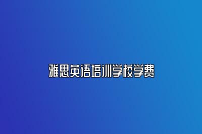 雅思英语培训学校学费