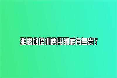 雅思的培训费用到底有多贵？