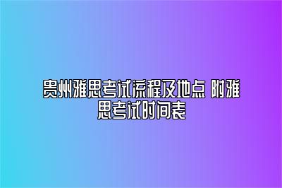 贵州雅思考试流程及地点 附雅思考试时间表