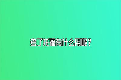 考了托福有什么用呢？