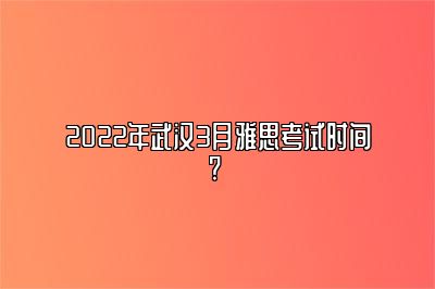 2022年武汉3月雅思考试时间? 