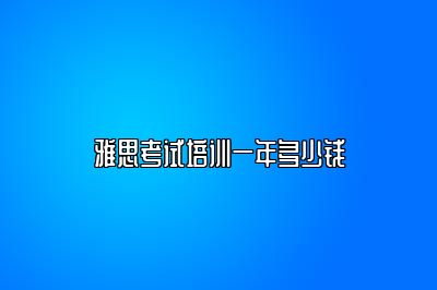 雅思考试培训一年多少钱