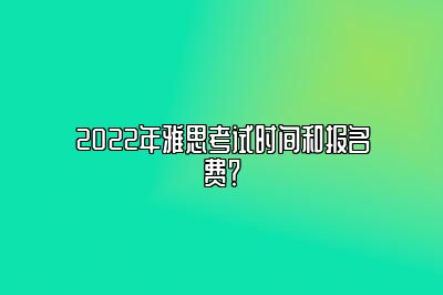 2022年雅思考试时间和报名费？