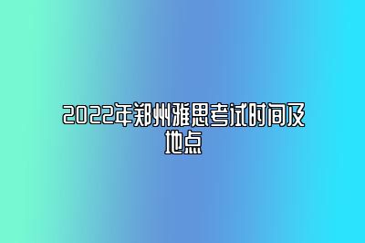 2022年郑州雅思考试时间及地点