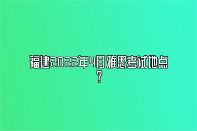 福建2022年4月雅思考试地点？