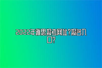 2022年雅思报考网址？报名入口？