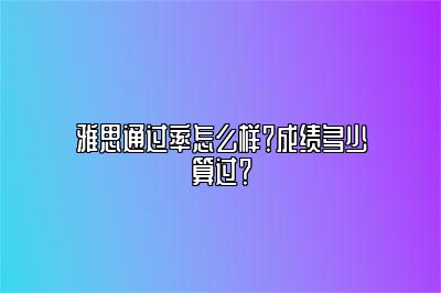 雅思通过率怎么样？成绩多少算过？