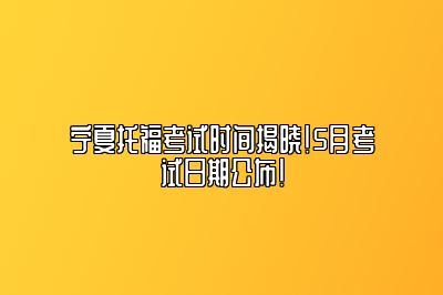 宁夏托福考试时间揭晓！5月考试日期公布！