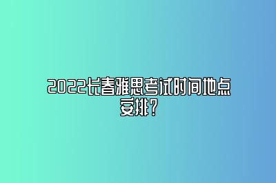 2022长春雅思考试时间地点安排？