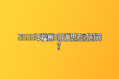 2022年福州3月雅思考试时间？ 