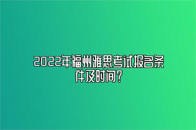 2022年福州雅思考试报名条件及时间？