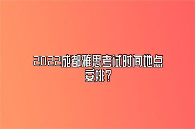 2022成都雅思考试时间地点安排？