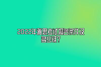 2022年雅思考试报名条件及多少钱？