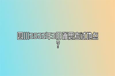 四川2022年3月雅思考试地点？