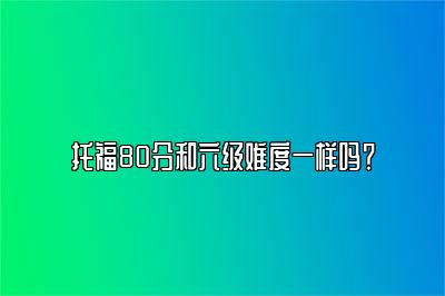 托福80分和六级难度一样吗？