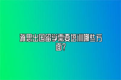 雅思出国留学需要培训哪些方面？