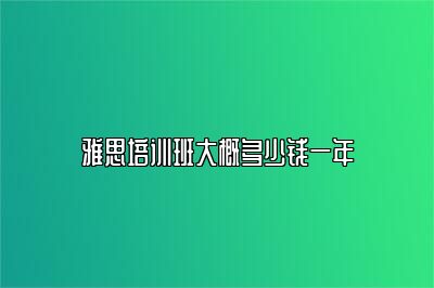 雅思培训班大概多少钱一年