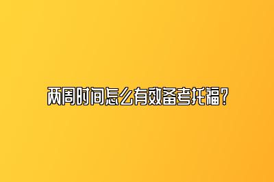 两周时间怎么有效备考托福？