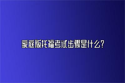 家庭版托福考试步骤是什么？