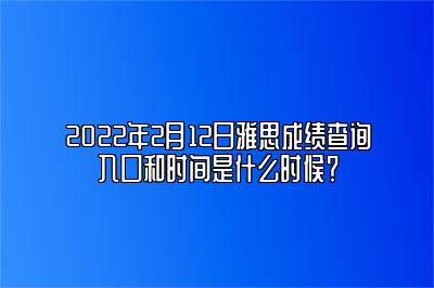 2022年2月12日雅思成绩查询入口和时间是什么时候？