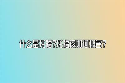 什么是托福？托福该如何报名？