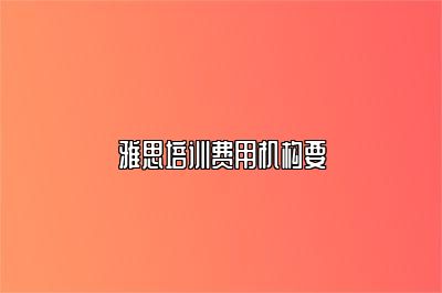 雅思培训费用机构要