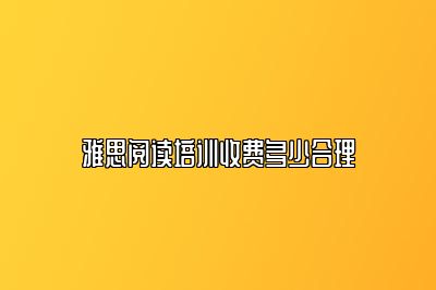 雅思阅读培训收费多少合理