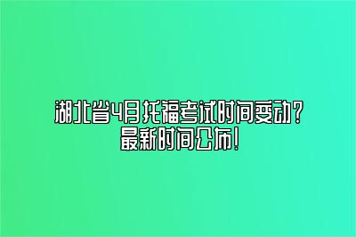 湖北省4月托福考试时间变动？最新时间公布！