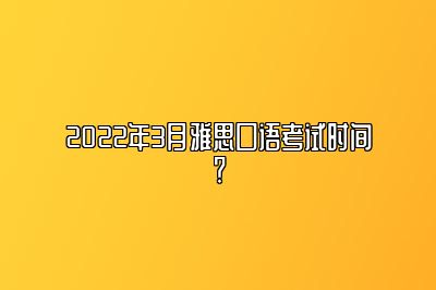 2022年3月雅思口语考试时间？