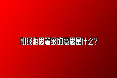 初级雅思等级的意思是什么？