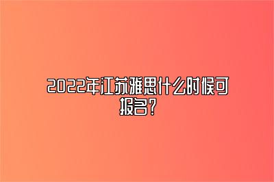 2022年江苏雅思什么时候可报名？