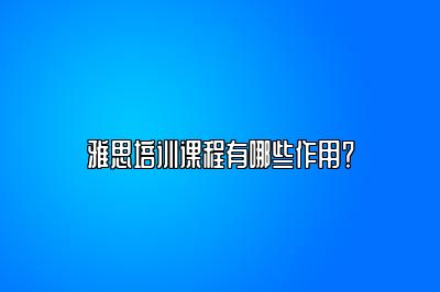 雅思培训课程有哪些作用？