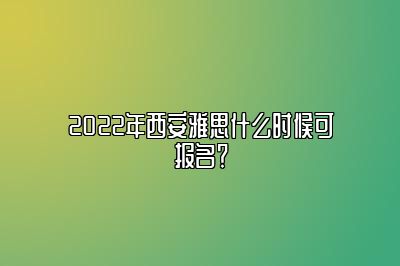 2022年西安雅思什么时候可报名？