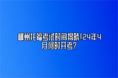 郴州托福考试时间揭晓！24年4月何时开考？