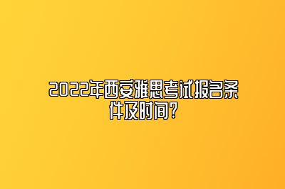 2022年西安雅思考试报名条件及时间?