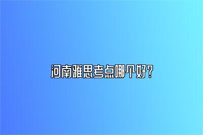 河南雅思考点哪个好？