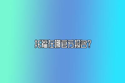 托福在哪官方报名？