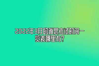 2022年3月的雅思考试时间一览表哪里有？