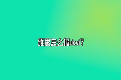 雅思怎么报ukvi？