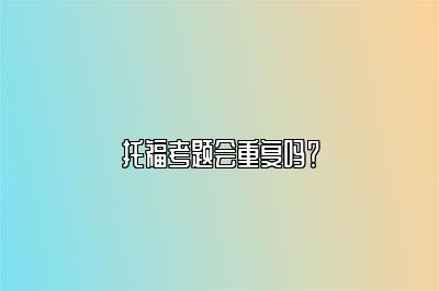 托福考题会重复吗？