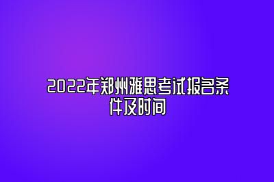 2022年郑州雅思考试报名条件及时间