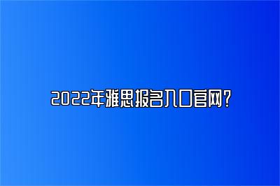 2022年雅思报名入口官网？