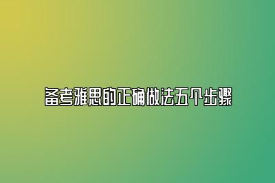 备考雅思的正确做法五个步骤