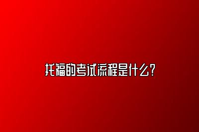 托福的考试流程是什么？