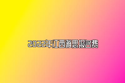 2022年江西雅思报名费