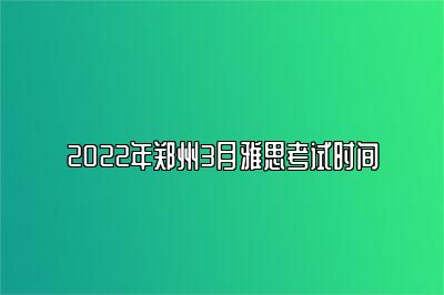 2022年郑州3月雅思考试时间